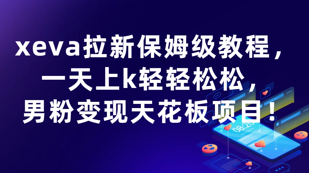 xeva拉新保姆级教程,一天上k轻轻松松,男粉变现天花板项目!-知行客