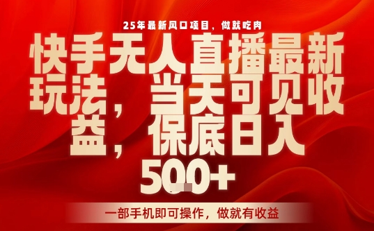 25年最新风口项目，快手无人直播，当天做当天出收益，不违规，一部手机即可操作，保底日入5张+【揭秘】-知行客