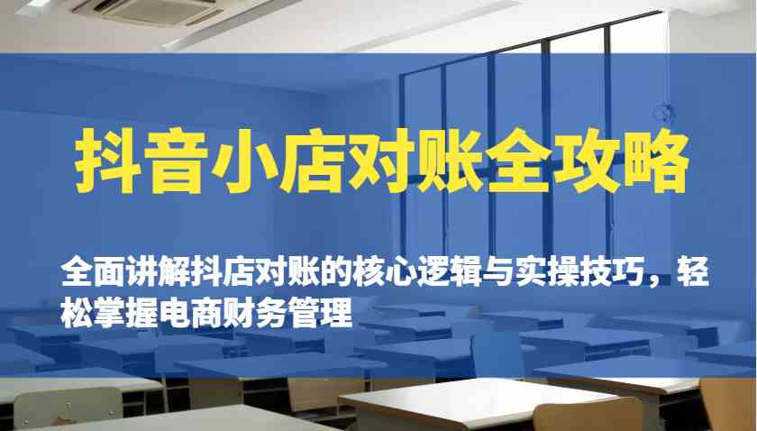 抖音小店对账全攻略：全面讲解抖店对账的核心逻辑与实操技巧，轻松掌握电商财务管理-知行客