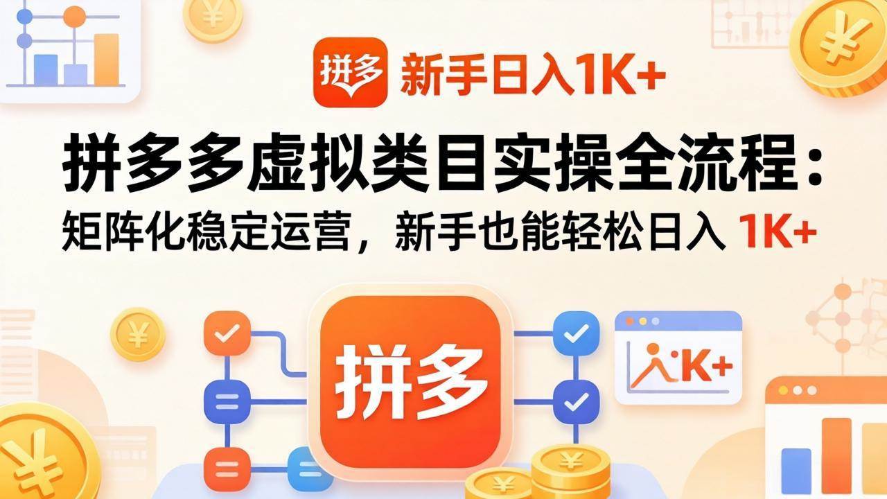 （17927期）拼多多虚拟类目实操全流程：矩阵化稳定运营，新手也能轻松日入 1K+-知行客
