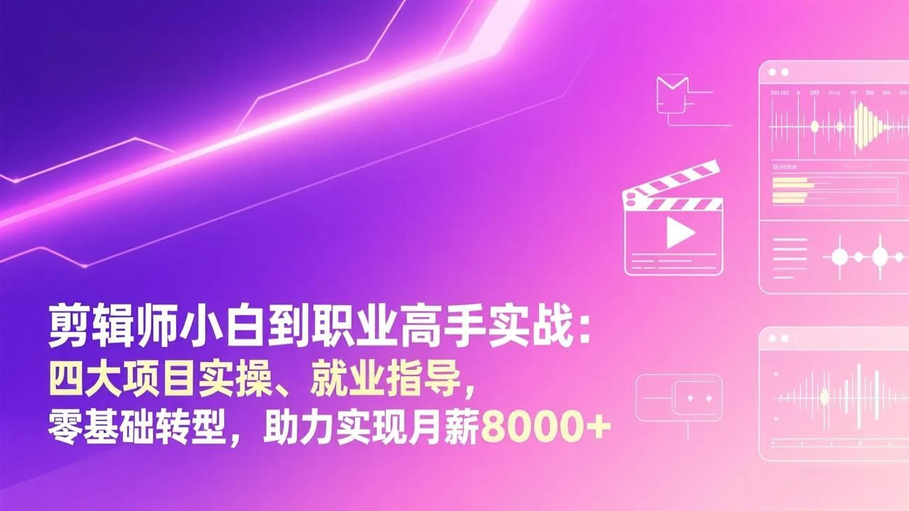 【精】剪辑师小白到职业高手实战：四大项目实操、就业指导，零基础转型，助力实现月薪8000+-知行客