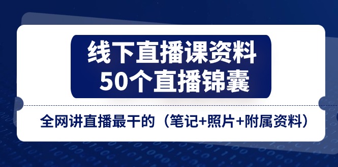 （11319期）线下直播课资料、50个-直播锦囊，全网讲直播最干的（笔记+照片+附属资料）-知行客