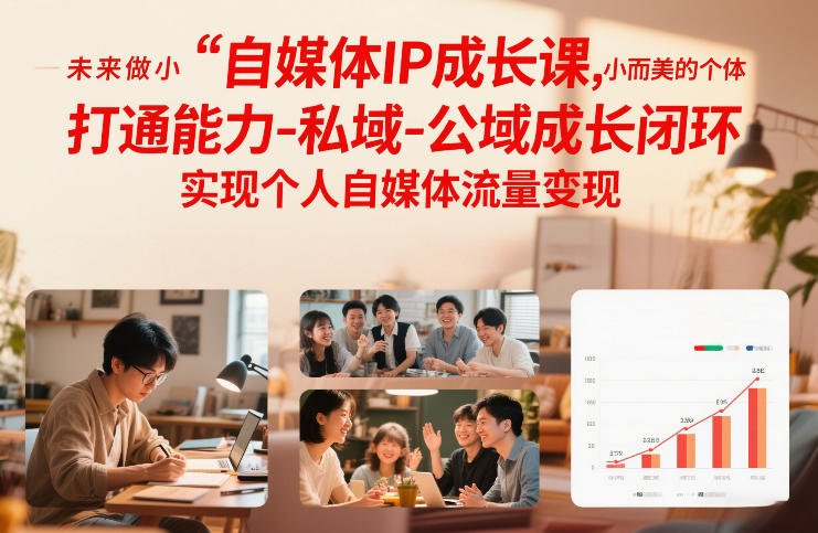 自媒体IP成长课，未来做小而美的个体，打通能力-私域-公域成长闭环，实现个人自媒体流量变现-知行客