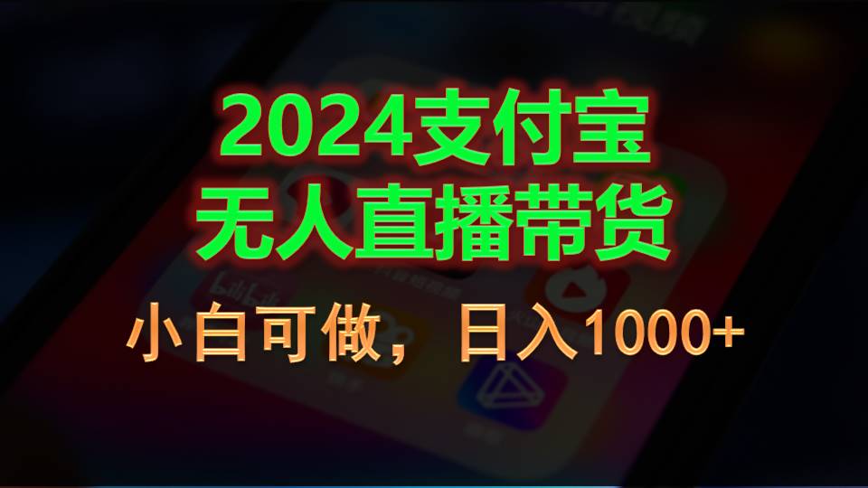（11096期）2024支付宝无人直播带货，小白可做，日入1000+-知行客