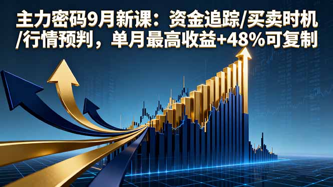 主力密码9月新课：资金追踪/买卖时机/行情预判，单月最高收益+48%可复制-知行客