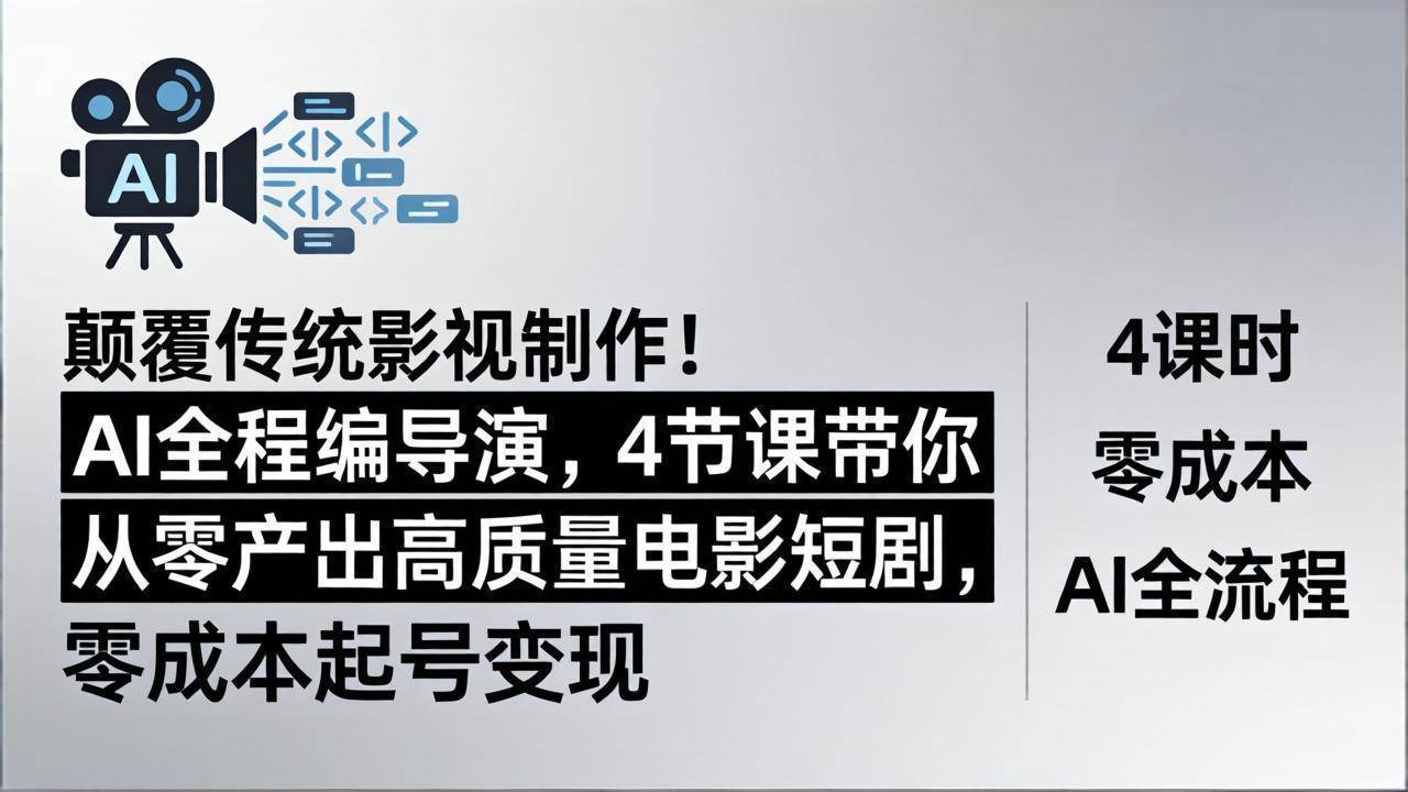 （18134期）颠覆传统影视制作！AI全程编导演，4节课带你从零产出高质量电影短剧，零成本起号变现-知行客