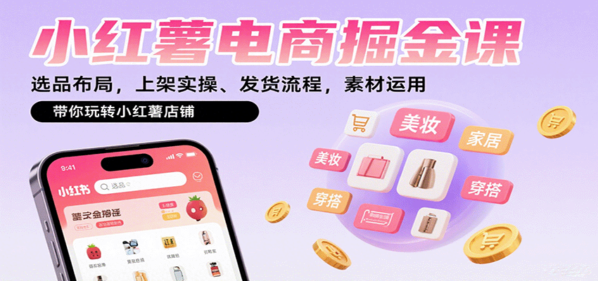 小红薯电商掘金课：选品布局，上架实操、发货流程，素材运用，带你玩转小红薯店铺-知行客