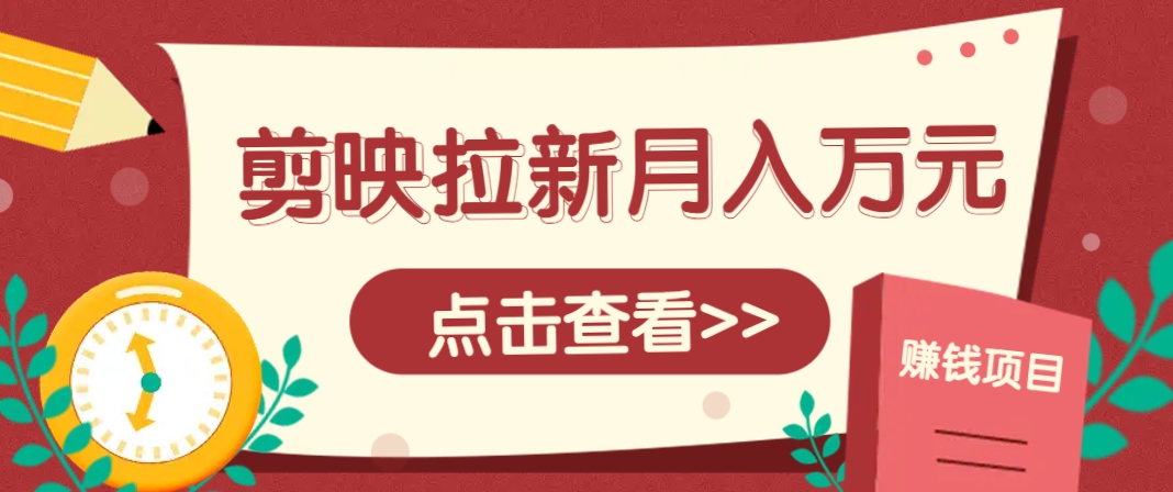 剪映拉新推广项目，5个粉丝就能操作，月入1w+超详细攻略！【附入口】-知行客