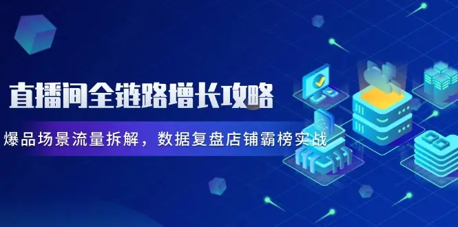 直播间全链路增长攻略，爆品场景流量拆解，数据复盘店铺霸榜实战-知行客