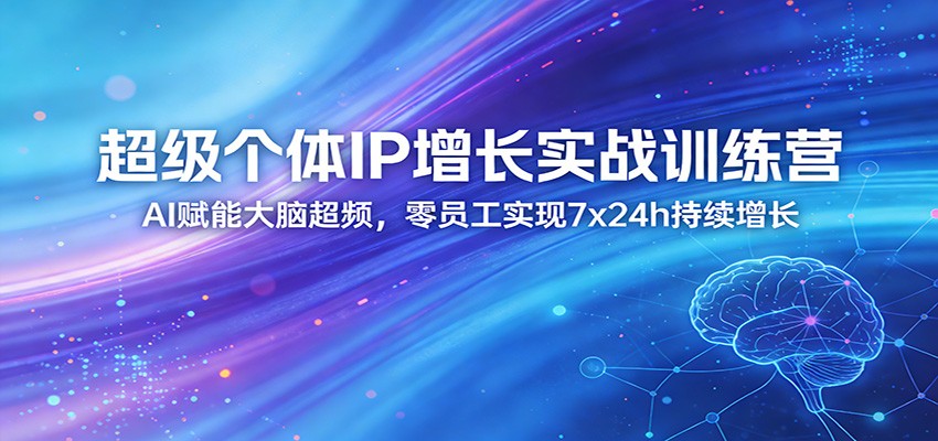 超级个体IP增长实战训练营：AI赋能大脑超频，零员工实现7x24h持续增长（更新）-知行客