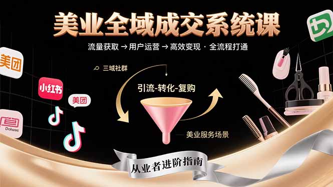 美业全域成交系统课程：帮助美业从业者打通从流量获取到高效变现全流程-知行客