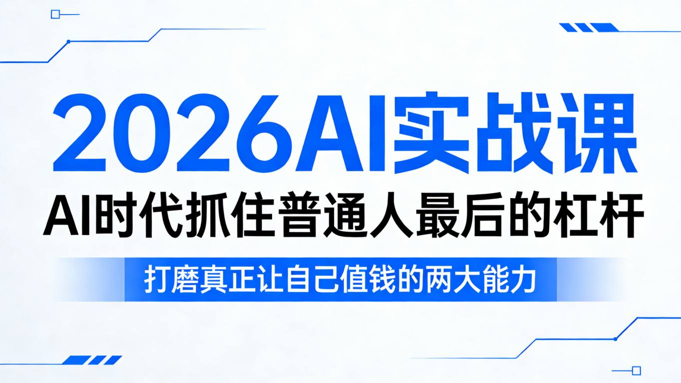 2026AI实战课，AI时代抓住普通人最后的杠杆，打磨真正让自己值钱的两大能力-知行客