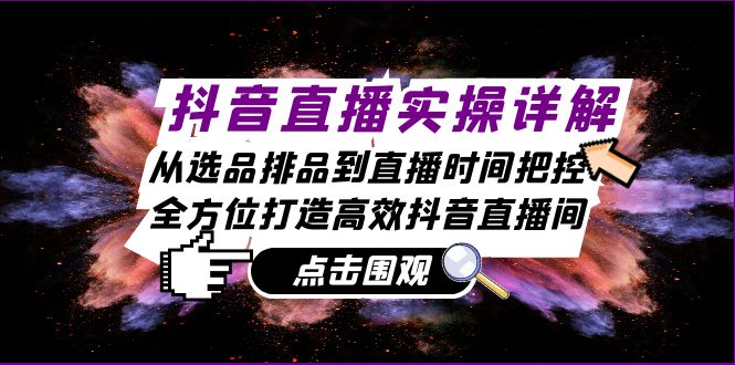 （13042期）抖音直播实操详解：从选品排品到直播时间把控，全方位打造高效抖音直播间-知行客