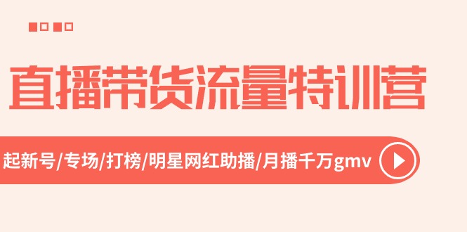 （10971期）直播带货流量特训营，起新号-专场-打榜-明星网红助播 月播千万gmv（52节）-知行客