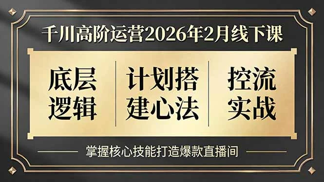 【精】千川高阶运营2026年2月线下课，底层逻辑、计划搭建心法、控流实战，掌握核心技能打造爆款直播间-知行客