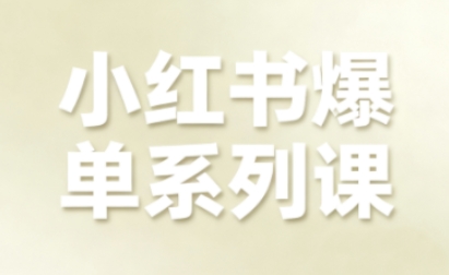 小红书爆单系列课，聚焦小红书电商全链路增长-知行客