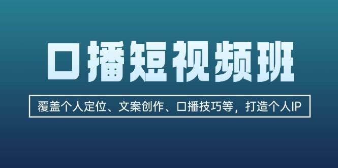 （13162期）口播短视频班：覆盖个人定位、文案创作、口播技巧等，打造个人IP-知行客