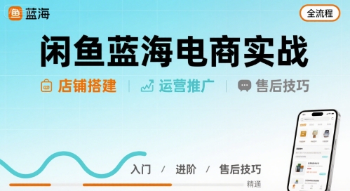 闲鱼蓝海电商实战，店铺搭建运营售后全流程-知行客