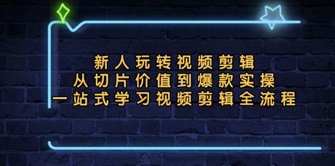 （13178期）新人玩转视频剪辑：从切片价值到爆款实操，一站式学习视频剪辑全流程-知行客