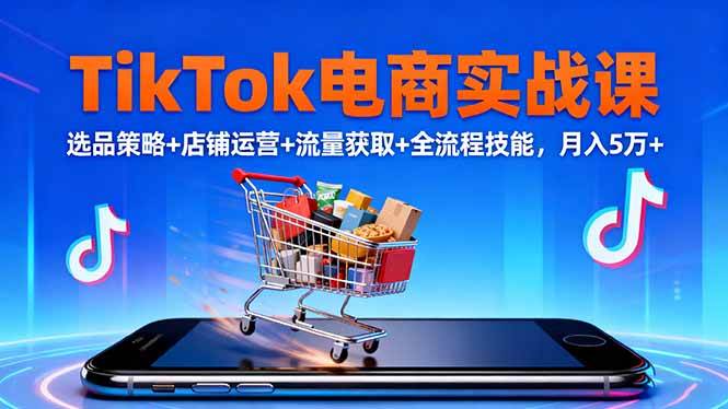 （16422期）TikTok电商实战课10月，选品策略+店铺运营+流量获取+全流程技能，月入5万+-知行客