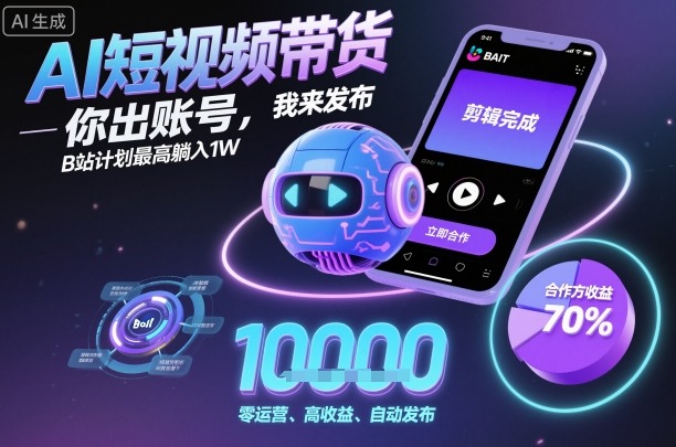 AI短视频带货，你出账号，我来发布，B站计划最高躺入1W【揭秘】-知行客