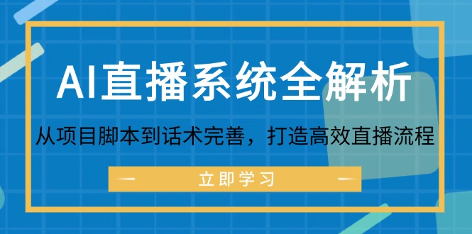 （12509期）AI直播系统全解析：从项目脚本到话术完善，打造高效直播流程-知行客