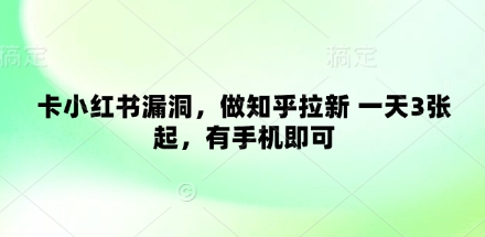 卡小红书漏洞，做知乎拉新 一天3张起，有手机即可-知行客