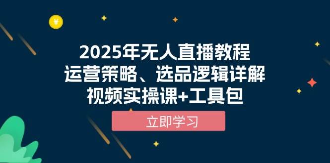 （13909期）2025年无人直播教程，运营策略、选品逻辑详解，视频实操课+工具包-知行客