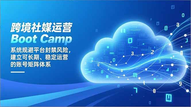 （16883期）跨境社媒运营Boot Camp：系统规避平台封禁风险，建立可长期、稳定运营的账号矩阵体系-知行客