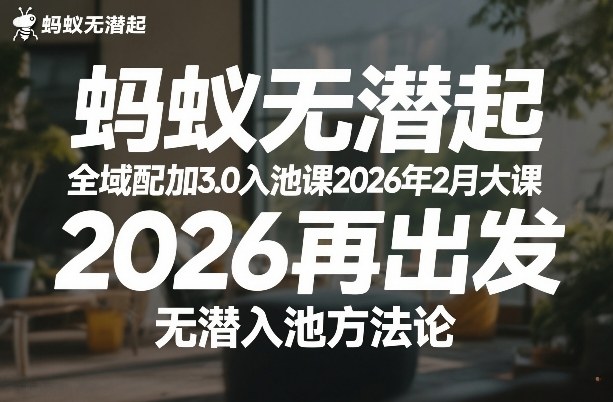 蚂蚁无潜不起全域配抖加3.0入池课2026年2月大课，2026再出发，无潜入池方法论-知行客