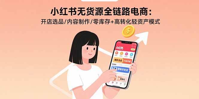 （15785期）小红书无货源全链路电商：开店选品/内容制作/零库存+高转化轻资产模式-知行客