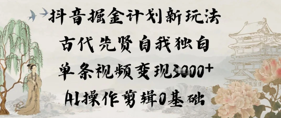 抖音掘金计划新玩法，古代先贤自我独白，单条视频变现1k+，AI操作剪辑0基础-知行客