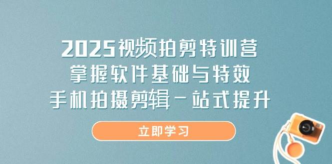 （14272期）2025视频拍剪特训营，掌握软件基础与特效，手机拍摄剪辑一站式提升-知行客