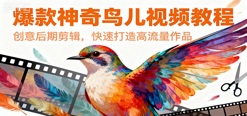 爆款神奇鸟儿视频教程，创意后期剪辑，快速打造高流量作品-知行客
