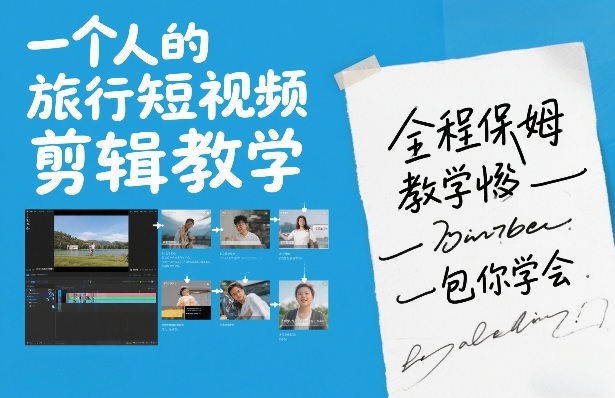 一个人的旅行短视频剪辑教学，全程保姆级教学包你学会-知行客
