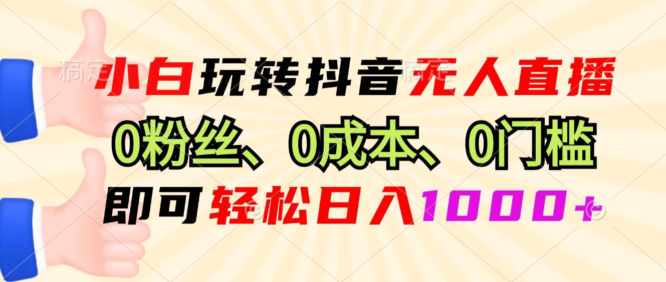 （13720期）小白玩转抖音无人直播，0粉丝、0成本、0门槛，轻松日入1000+ | 资源下载 - 知行客-知行客