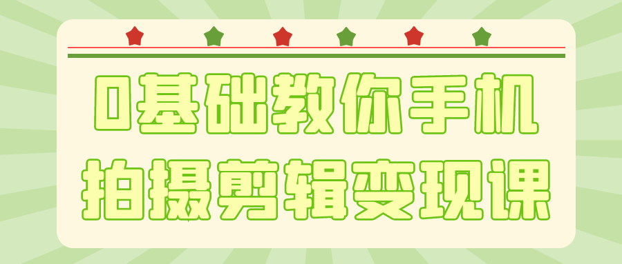 0基础教你手机拍摄剪辑变现课-知行客