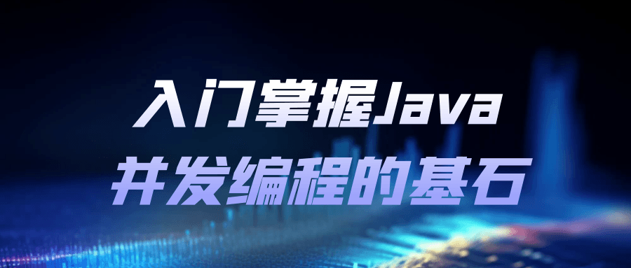 入门掌握Java并发编程的基石-知行客
