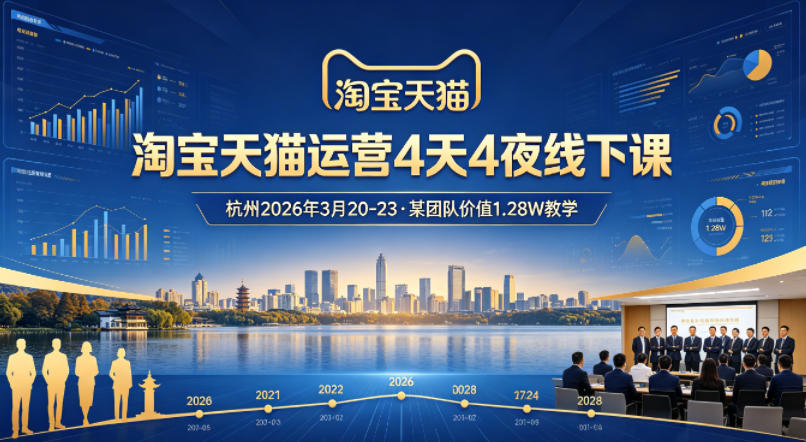 淘宝天猫运营4天4夜杭州2026年3月20-23线下课，某团队价值1.28W的教学-知行客