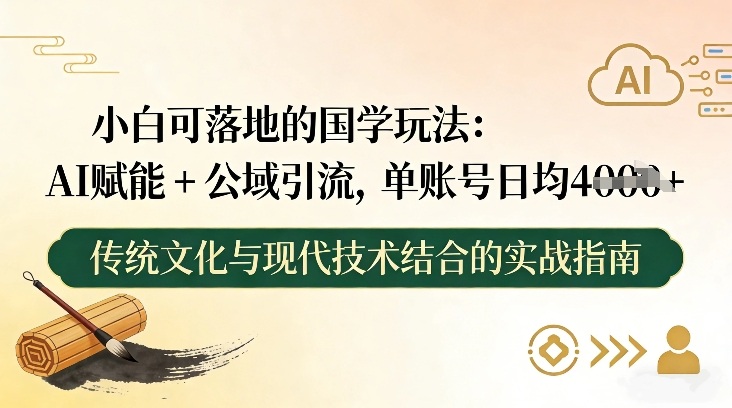 小白可落地的国学玩法：AI赋能+公域引流，单账号日均4张-知行客