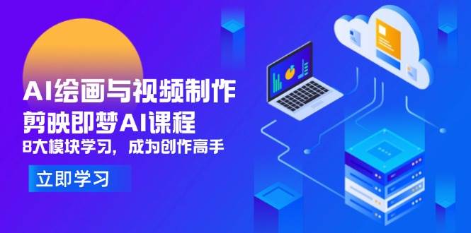 （14563期）AI绘画与视频制作，剪映即梦AI课程，8大模块学习，成为创作高手-知行客
