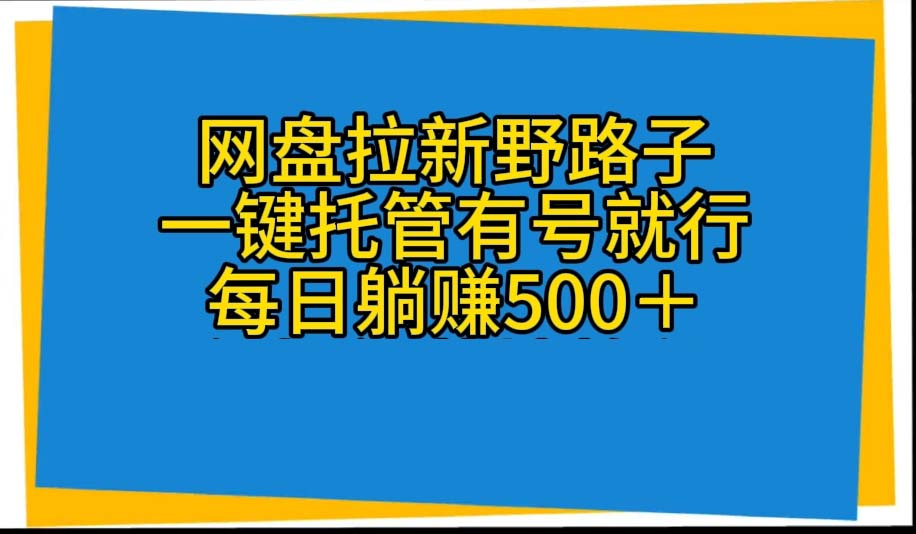 （10468期）网盘拉新野路子，一键托管有号就行，全自动代发视频，每日躺赚500＋-知行客