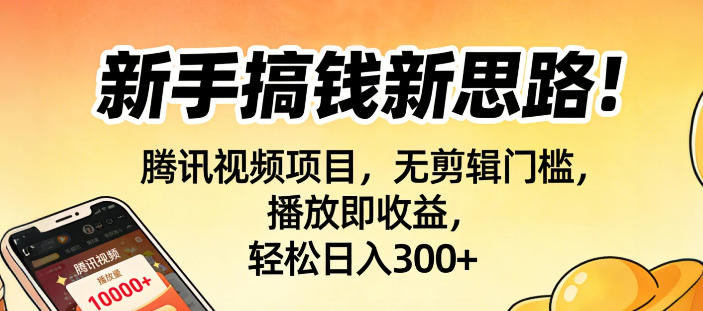 新手搞钱新思路！腾讯视频项目，无剪辑门槛，播放即收益，轻松日入300+-知行客