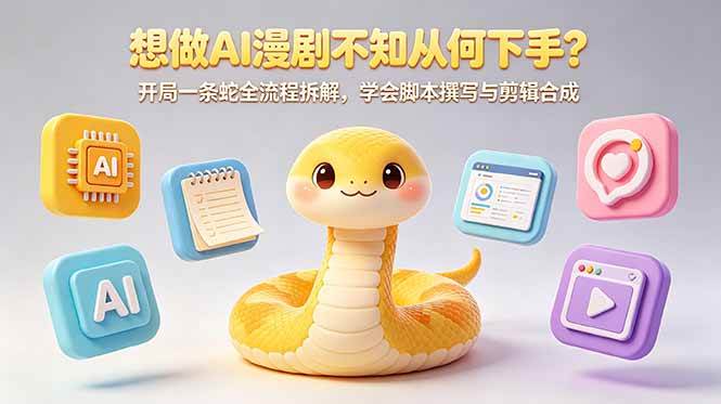 （18550期）想做AI漫剧不知从何下手？开局一条蛇全流程拆解，学会脚本撰写与剪辑合成-知行客