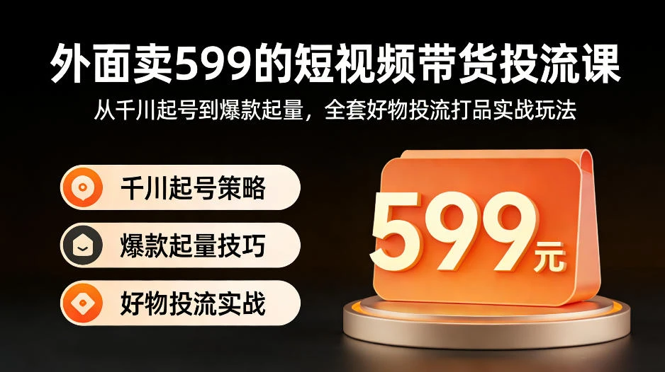 【精】外面卖599的短视频带货投流课：从千川起号到爆款起量，全套好物投流打品实战玩法-知行客
