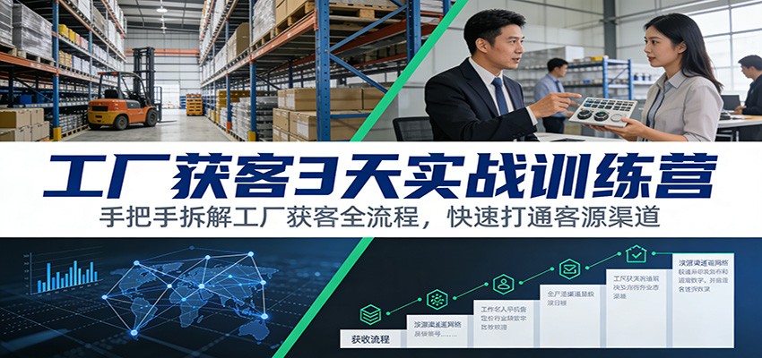 工厂获客3天实战训练营：手把手拆解工厂获客全流程，快速打通客源渠道-知行客