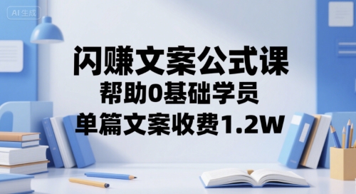 闪赚文案公式课，帮助0基础学员，单篇文案收费1.2W-知行客