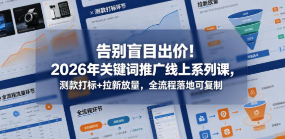 告别盲目出价！2026年关键词推广线上系列课，测款打标+拉新放量，全流程落地可复制-知行客