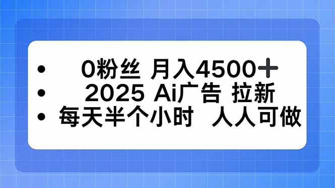 （16145期）0粉丝 月入4500+，2025AI广告拉新，每天半个小时 人人可做-知行客