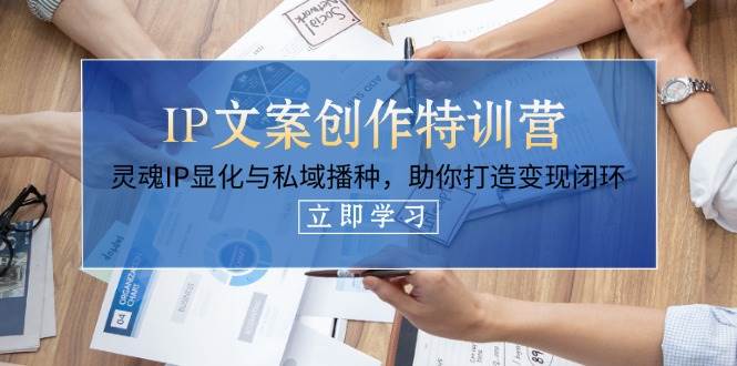 （14330期）IP文案创作特训营，灵魂IP显化与私域播种，助你打造变现闭环（14节课）-知行客